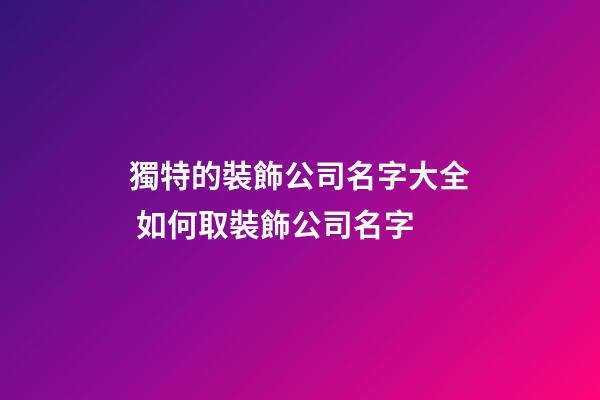 獨特的裝飾公司名字大全 如何取裝飾公司名字-第1張-公司起名-玄機派